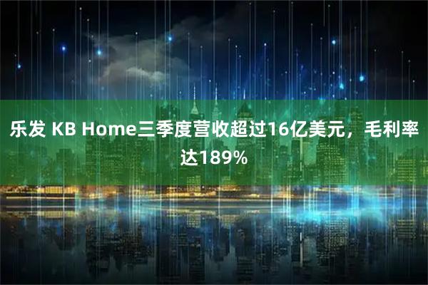 乐发 KB Home三季度营收超过16亿美元，毛利率达189%