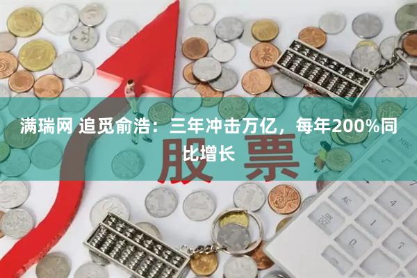 满瑞网 追觅俞浩：三年冲击万亿，每年200%同比增长